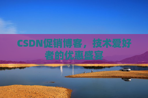 CSDN促销博客，技术爱好者的优惠盛宴
